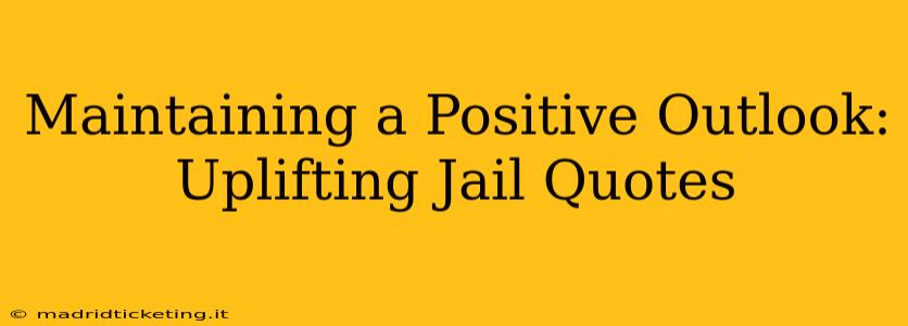 Maintaining a Positive Outlook: Uplifting Jail Quotes