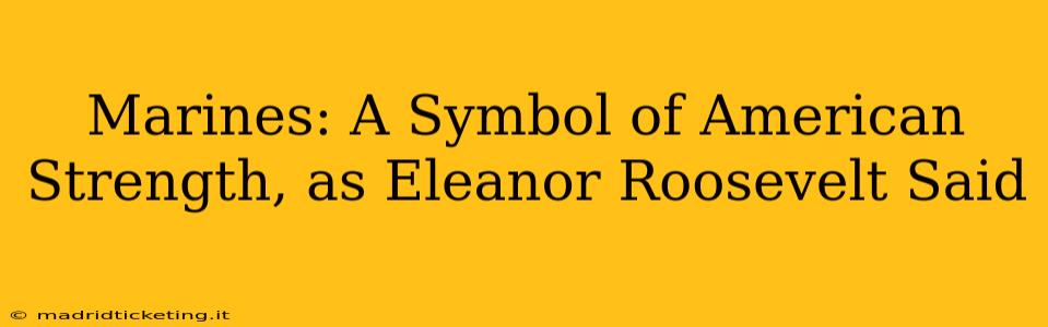 Marines: A Symbol of American Strength, as Eleanor Roosevelt Said