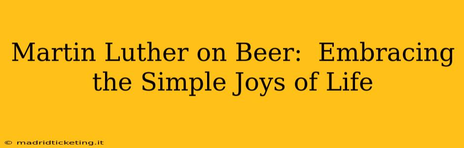 Martin Luther on Beer:  Embracing the Simple Joys of Life