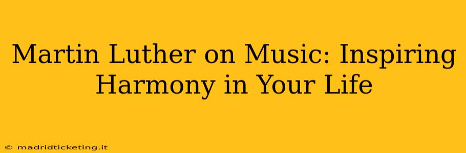 Martin Luther on Music: Inspiring Harmony in Your Life