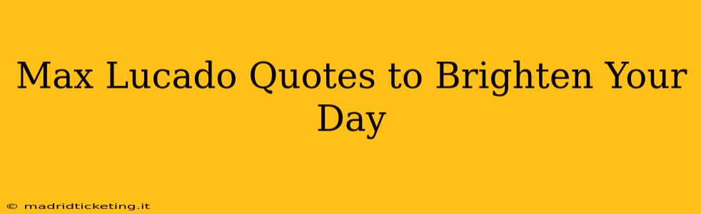 Max Lucado Quotes to Brighten Your Day