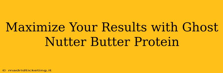 Maximize Your Results with Ghost Nutter Butter Protein