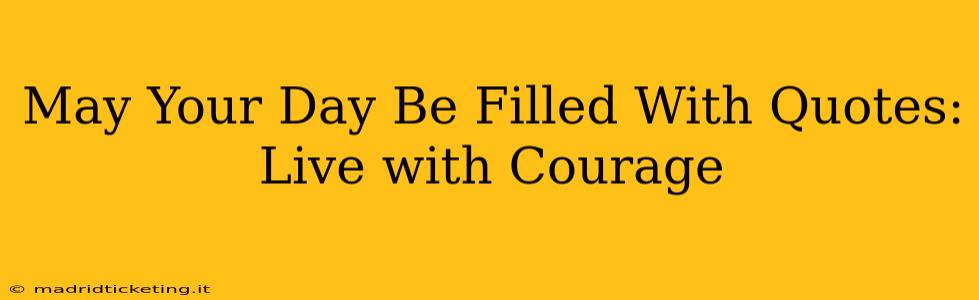 May Your Day Be Filled With Quotes: Live with Courage