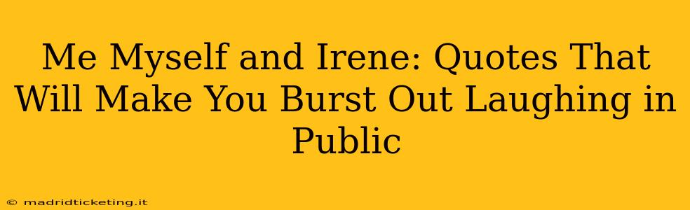 Me Myself and Irene: Quotes That Will Make You Burst Out Laughing in Public