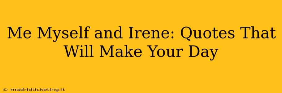 Me Myself and Irene: Quotes That Will Make Your Day
