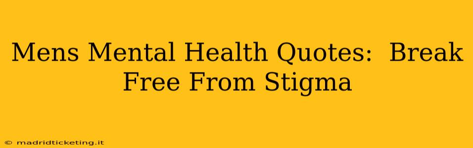 Mens Mental Health Quotes:  Break Free From Stigma