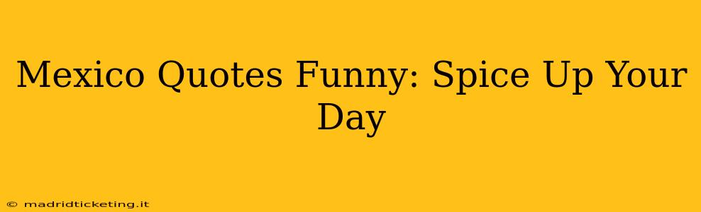 Mexico Quotes Funny: Spice Up Your Day