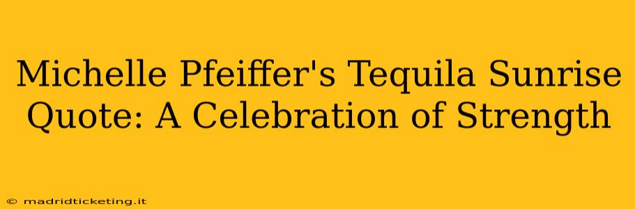 Michelle Pfeiffer's Tequila Sunrise Quote: A Celebration of Strength