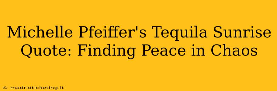 Michelle Pfeiffer's Tequila Sunrise Quote: Finding Peace in Chaos