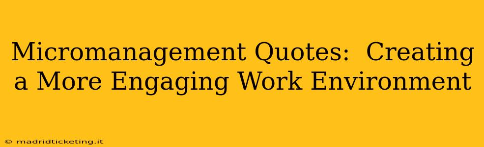 Micromanagement Quotes:  Creating a More Engaging Work Environment