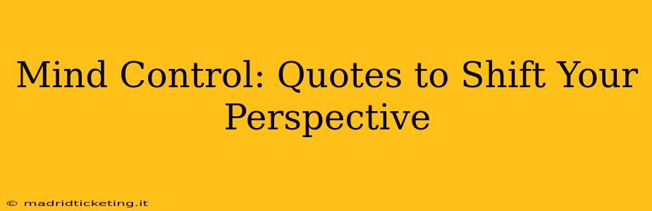 Mind Control: Quotes to Shift Your Perspective