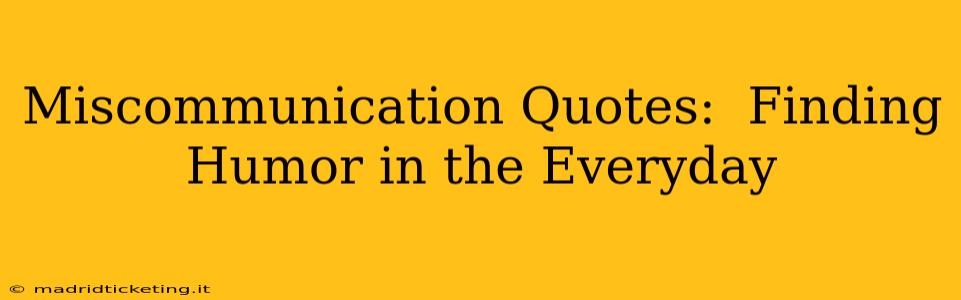 Miscommunication Quotes:  Finding Humor in the Everyday