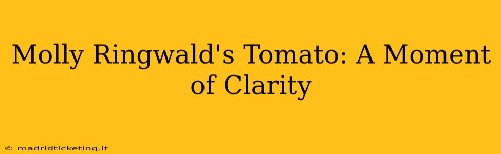 Molly Ringwald's Tomato: A Moment of Clarity