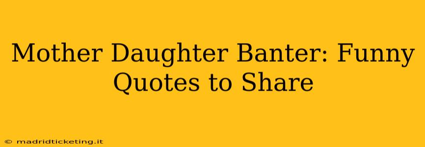 Mother Daughter Banter: Funny Quotes to Share