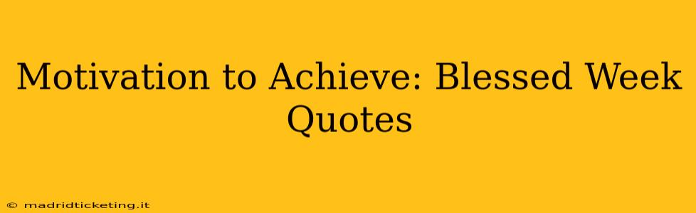 Motivation to Achieve: Blessed Week Quotes