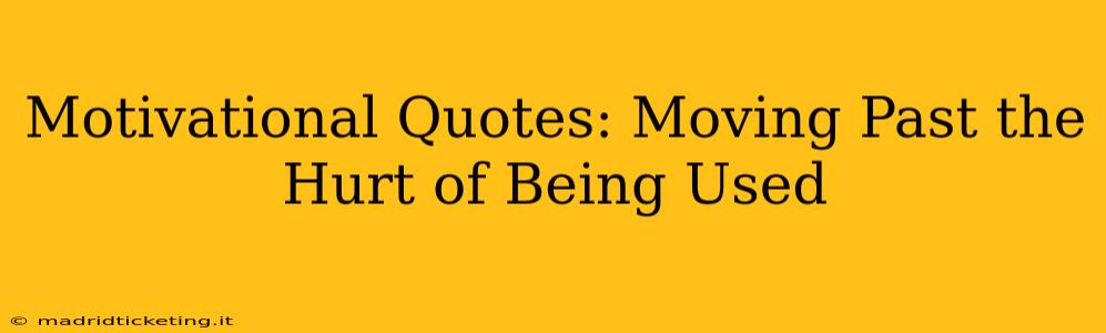 Motivational Quotes: Moving Past the Hurt of Being Used