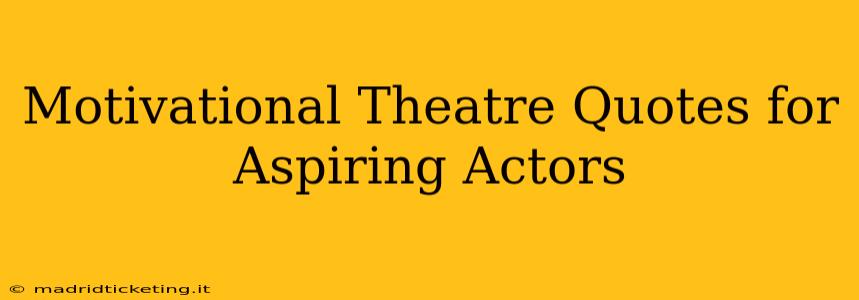 Motivational Theatre Quotes for Aspiring Actors