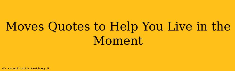 Moves Quotes to Help You Live in the Moment