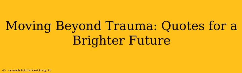 Moving Beyond Trauma: Quotes for a Brighter Future