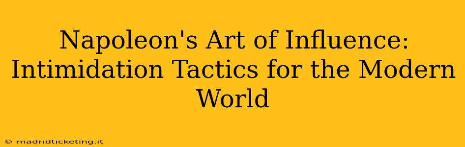 Napoleon's Art of Influence:  Intimidation Tactics for the Modern World