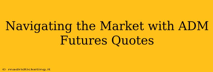 Navigating the Market with ADM Futures Quotes