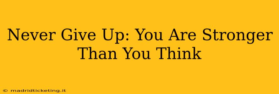 Never Give Up: You Are Stronger Than You Think
