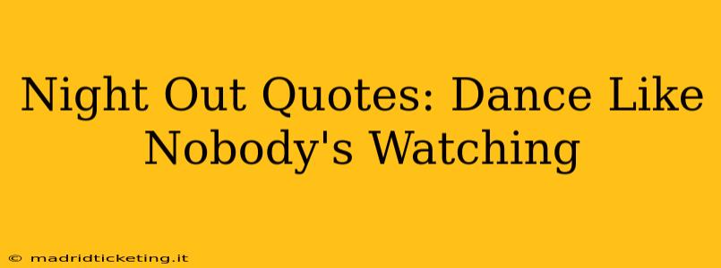 Night Out Quotes: Dance Like Nobody's Watching