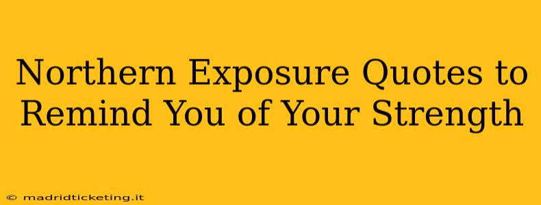 Northern Exposure Quotes to Remind You of Your Strength