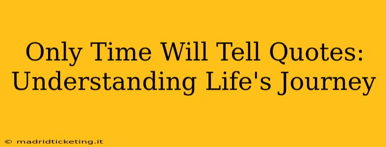 Only Time Will Tell Quotes: Understanding Life's Journey