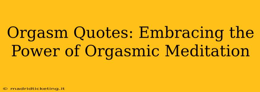 Orgasm Quotes: Embracing the Power of Orgasmic Meditation