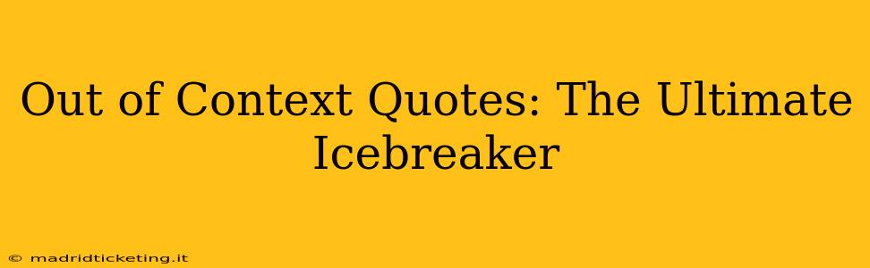 Out of Context Quotes: The Ultimate Icebreaker