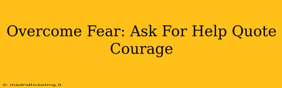 Overcome Fear: Ask For Help Quote Courage