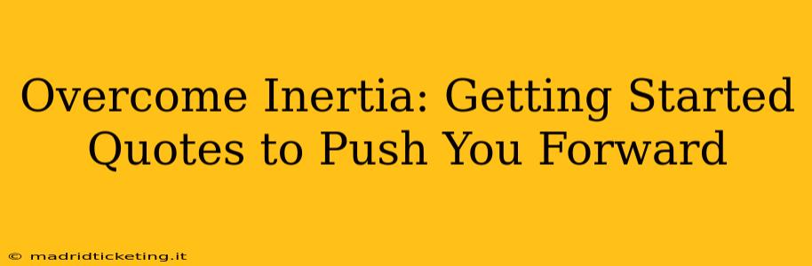 Overcome Inertia: Getting Started Quotes to Push You Forward