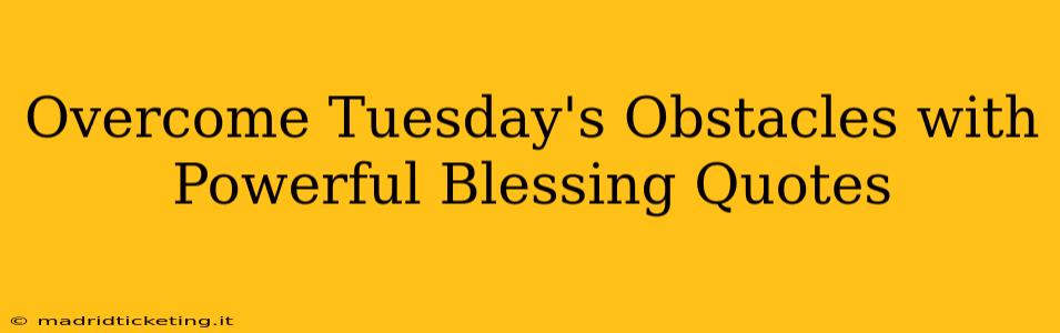 Overcome Tuesday's Obstacles with Powerful Blessing Quotes