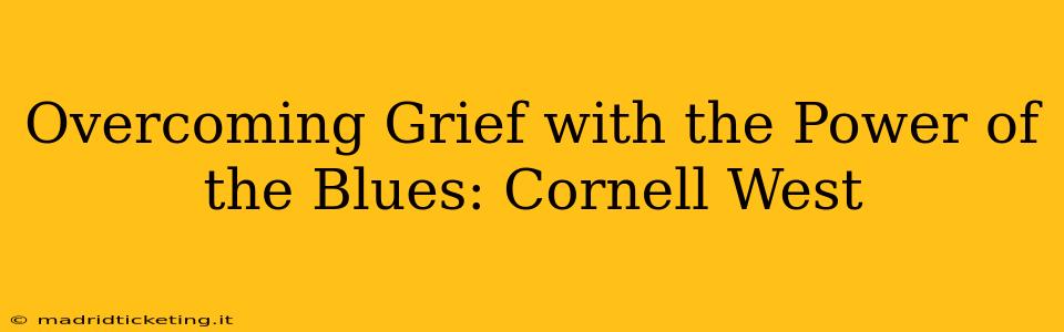 Overcoming Grief with the Power of the Blues: Cornell West