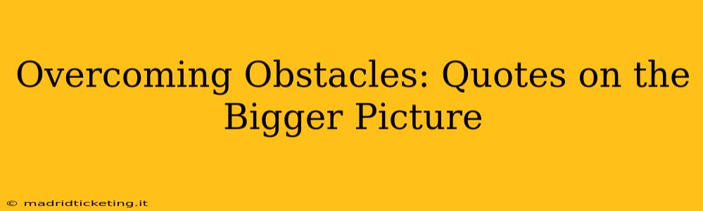 Overcoming Obstacles: Quotes on the Bigger Picture