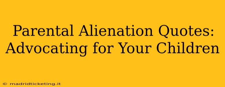 Parental Alienation Quotes:  Advocating for Your Children