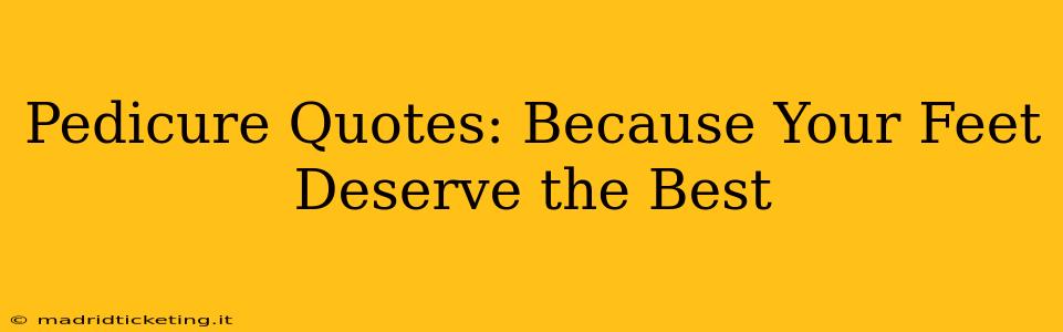 Pedicure Quotes: Because Your Feet Deserve the Best