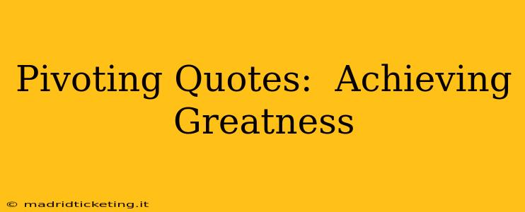 Pivoting Quotes:  Achieving Greatness