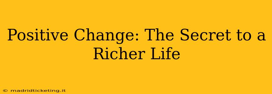 Positive Change: The Secret to a Richer Life