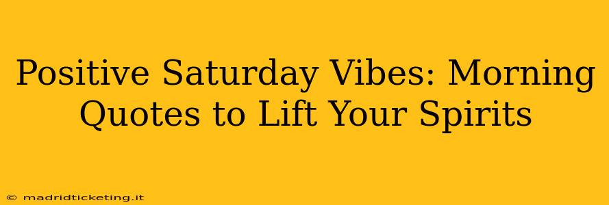 Positive Saturday Vibes: Morning Quotes to Lift Your Spirits