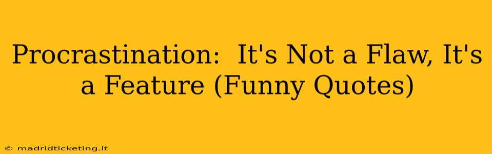Procrastination:  It's Not a Flaw, It's a Feature (Funny Quotes)