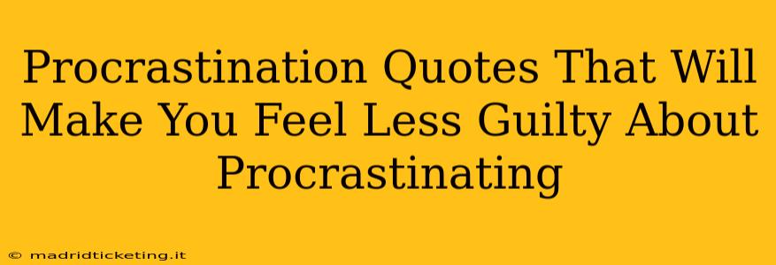 Procrastination Quotes That Will Make You Feel Less Guilty About Procrastinating