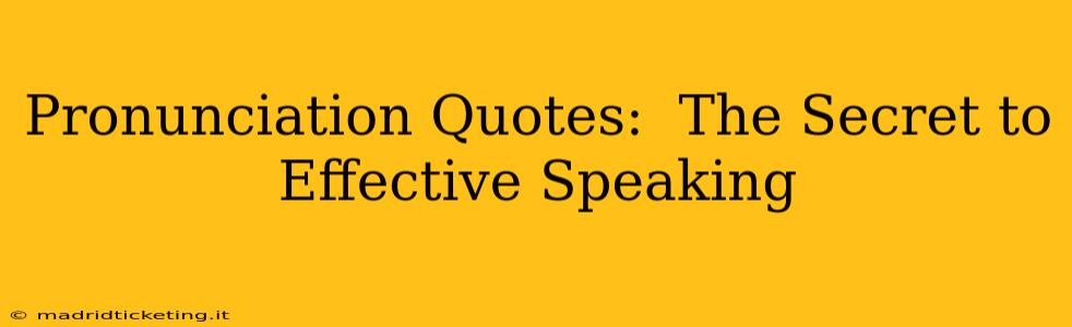 Pronunciation Quotes:  The Secret to Effective Speaking
