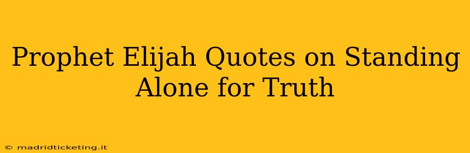 Prophet Elijah Quotes on Standing Alone for Truth