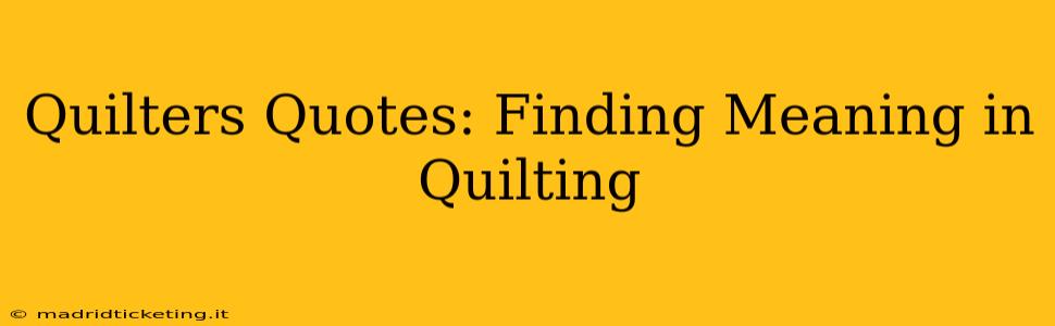 Quilters Quotes: Finding Meaning in Quilting