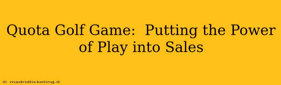 Quota Golf Game:  Putting the Power of Play into Sales