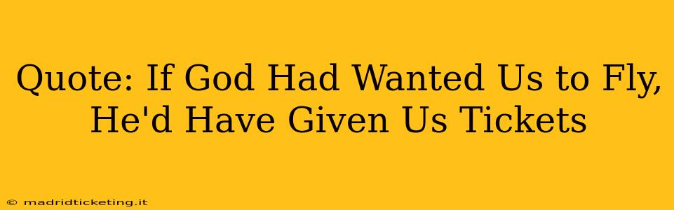 Quote: If God Had Wanted Us to Fly, He'd Have Given Us Tickets