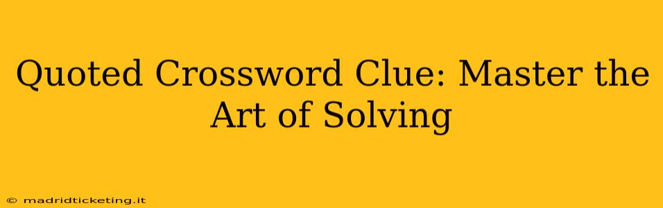 Quoted Crossword Clue: Master the Art of Solving