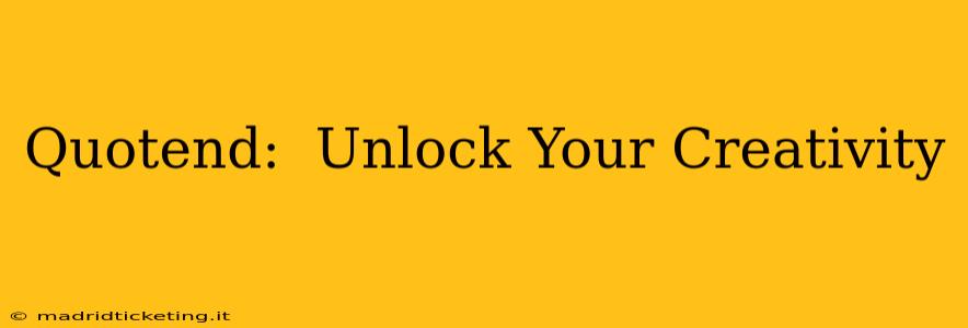 Quotend:  Unlock Your Creativity